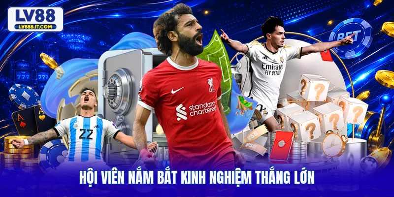 Hội viên nắm bắt kinh nghiệm thắng lớn