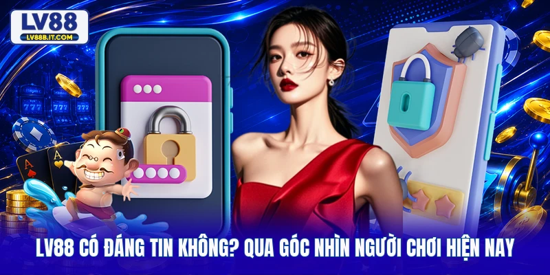 LV88 Có Đáng Tin Không? Qua Góc Nhìn Người Chơi Hiện Nay 