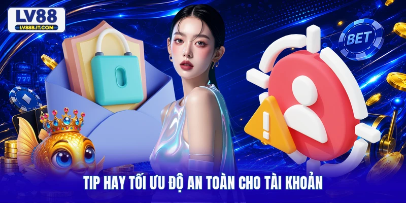 Tip hay tối ưu độ an toàn cho tài khoản
