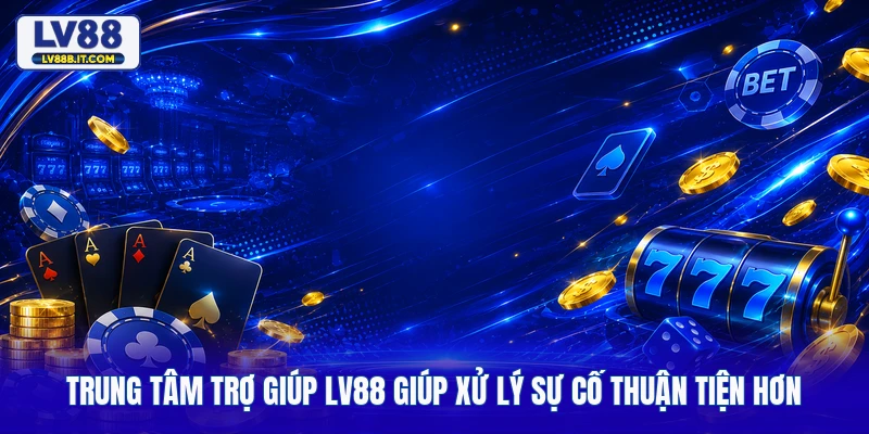 Trung Tâm Trợ Giúp LV88 Giúp Xử Lý Sự Cố Thuận Tiện Hơn 